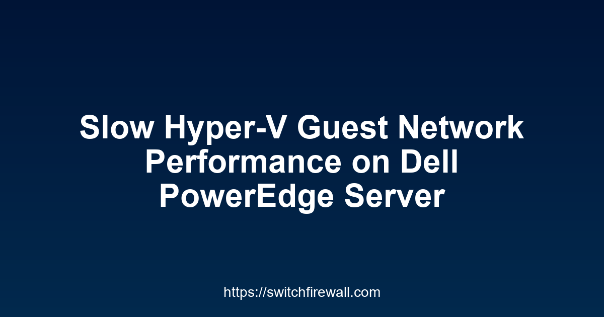 Slow Hyper-V Guest Network Performance on Dell PowerEdge Server