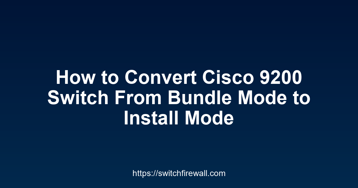 How to Convert Cisco 9200 Switch From Bundle Mode to Install Mode