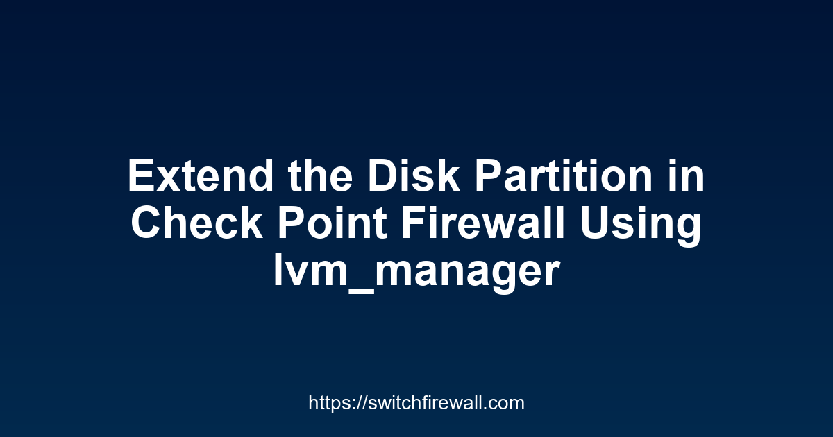 Extend the Disk Partition in Check Point Firewall Using lvm_manager