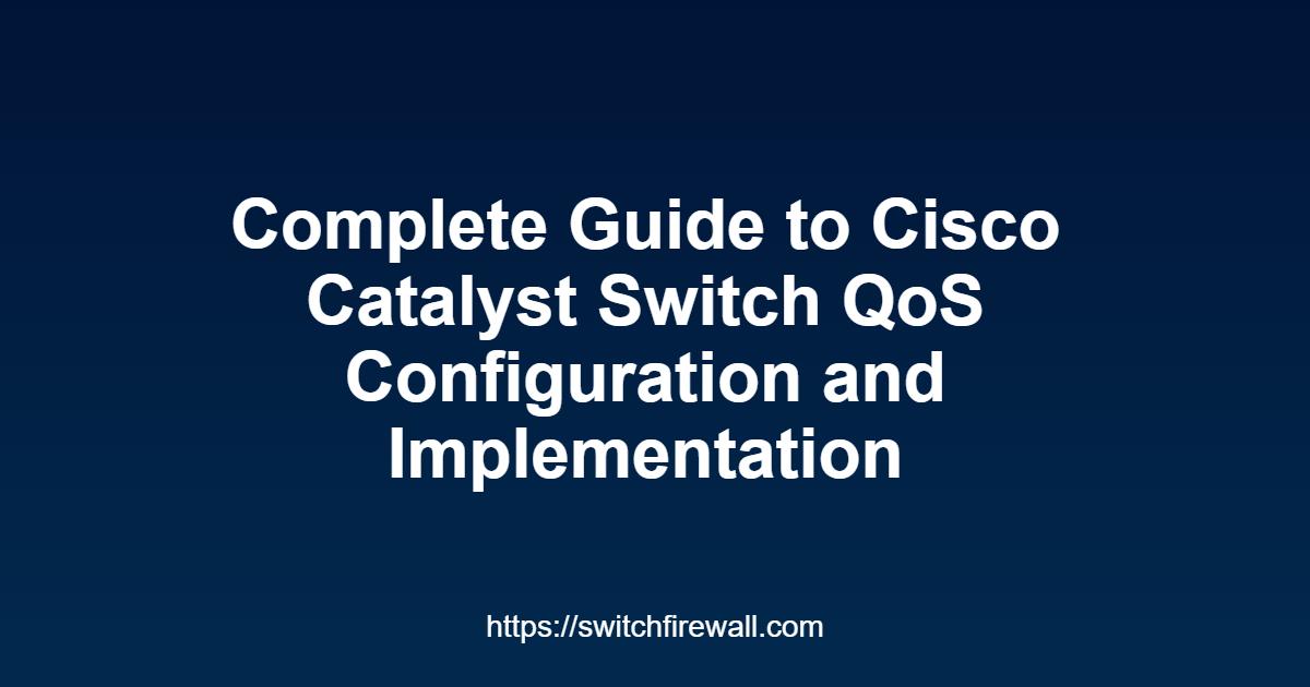 Complete Guide to Cisco Catalyst Switch QoS Configuration and Implementation