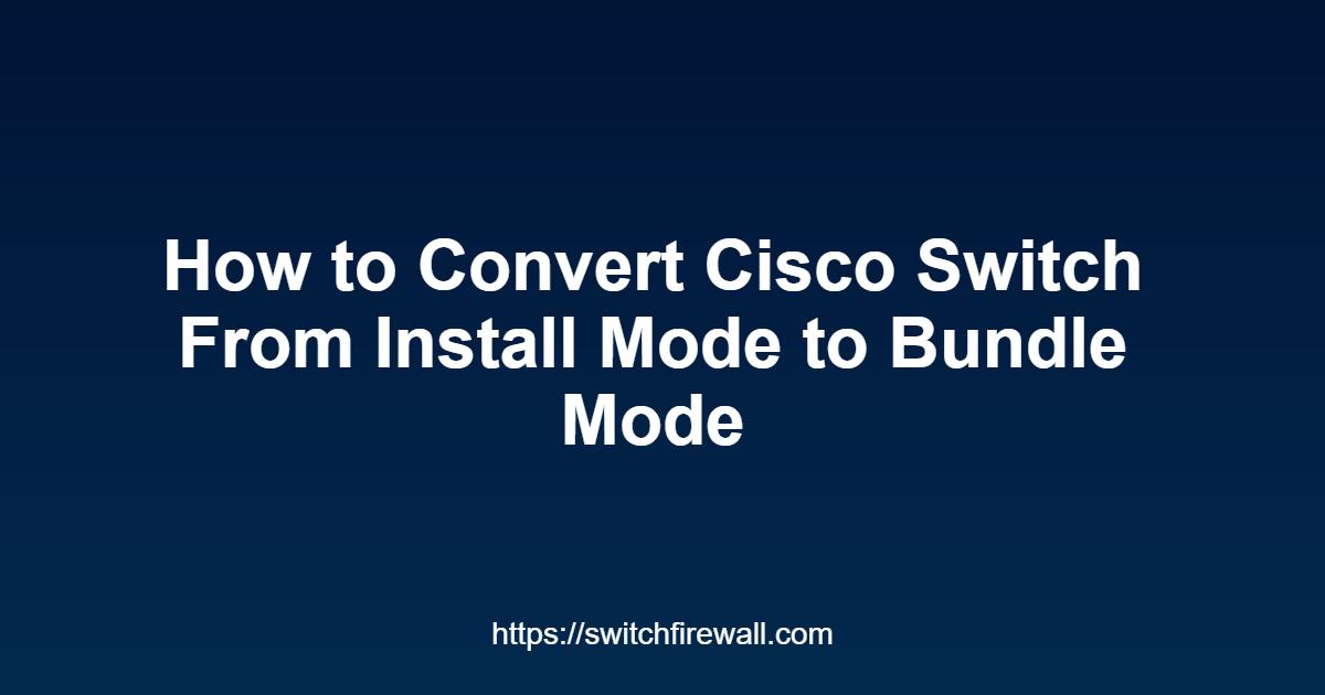 How to Convert Cisco Switch From Install Mode to Bundle Mode
